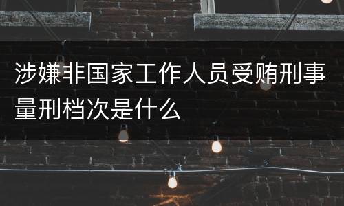 涉嫌非国家工作人员受贿刑事量刑档次是什么