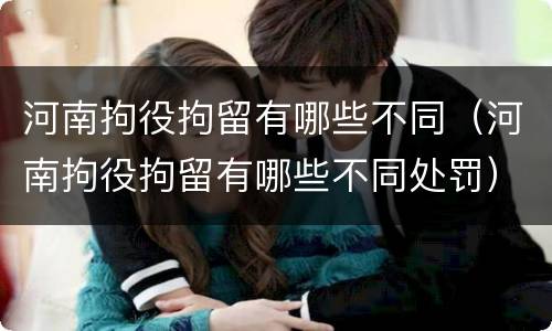 河南拘役拘留有哪些不同（河南拘役拘留有哪些不同处罚）