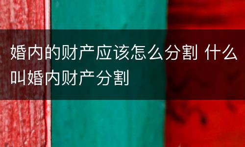 婚内的财产应该怎么分割 什么叫婚内财产分割