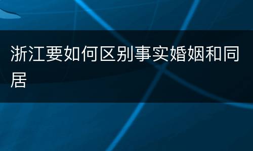 浙江要如何区别事实婚姻和同居
