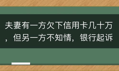 夫妻有一方欠下信用卡几十万，但另一方不知情，银行起诉要封房子怎么办