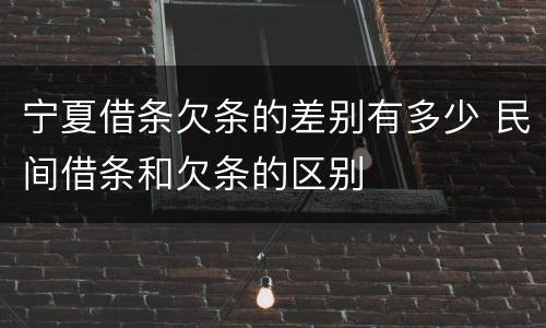 宁夏借条欠条的差别有多少 民间借条和欠条的区别