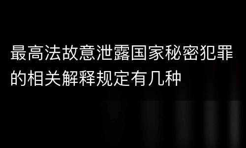 最高法故意泄露国家秘密犯罪的相关解释规定有几种