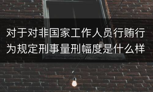 对于对非国家工作人员行贿行为规定刑事量刑幅度是什么样