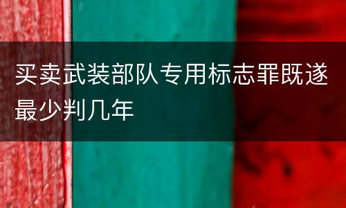 买卖武装部队专用标志罪既遂最少判几年
