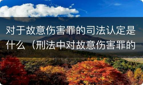对于故意伤害罪的司法认定是什么（刑法中对故意伤害罪的认定）
