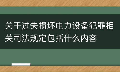 关于过失损坏电力设备犯罪相关司法规定包括什么内容
