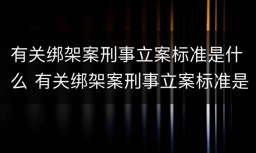 有关绑架案刑事立案标准是什么 有关绑架案刑事立案标准是什么意思