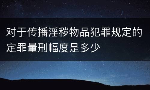 对于传播淫秽物品犯罪规定的定罪量刑幅度是多少
