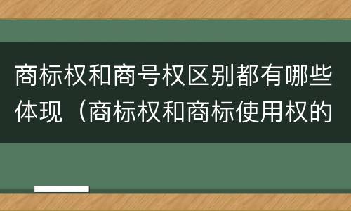 商标权和商号权区别都有哪些体现（商标权和商标使用权的区别）