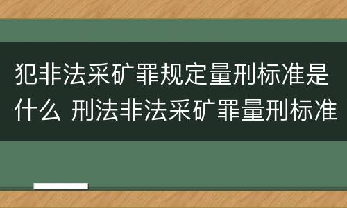 犯非法采矿罪规定量刑标准是什么 刑法非法采矿罪量刑标准