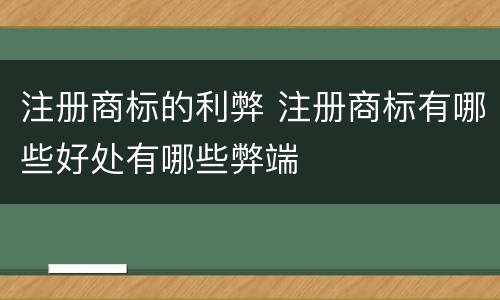 注册商标的利弊 注册商标有哪些好处有哪些弊端
