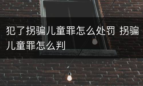 犯了拐骗儿童罪怎么处罚 拐骗儿童罪怎么判