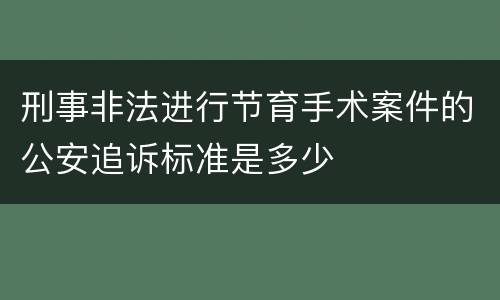 刑事非法进行节育手术案件的公安追诉标准是多少