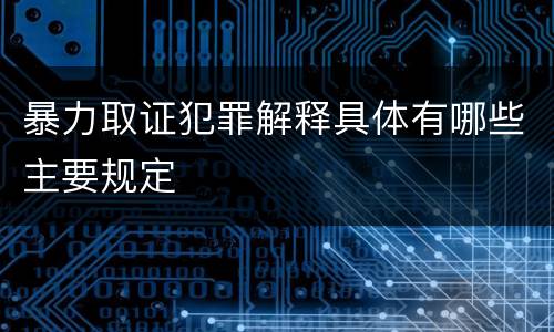 暴力取证犯罪解释具体有哪些主要规定