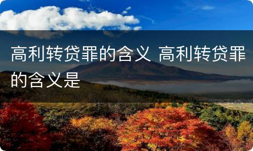 高利转贷罪的含义 高利转贷罪的含义是