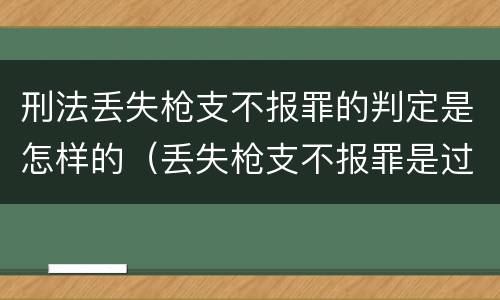 刑法丢失枪支不报罪的判定是怎样的（丢失枪支不报罪是过失犯罪吗）