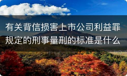 有关背信损害上市公司利益罪规定的刑事量刑的标准是什么