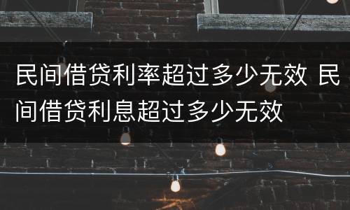 民间借贷利率超过多少无效 民间借贷利息超过多少无效