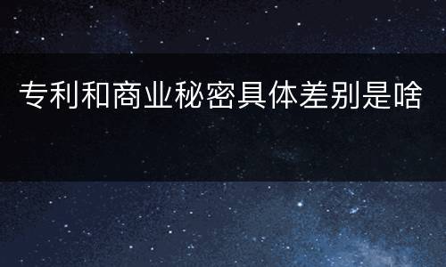 专利和商业秘密具体差别是啥