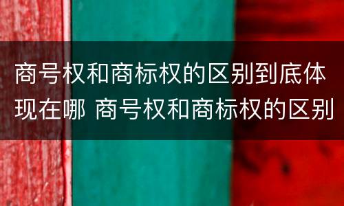商号权和商标权的区别到底体现在哪 商号权和商标权的区别到底体现在哪方面
