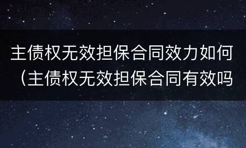 主债权无效担保合同效力如何（主债权无效担保合同有效吗）