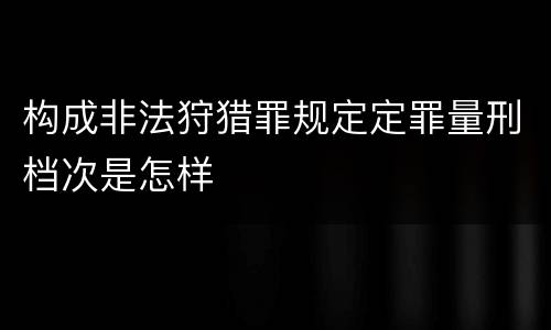 构成非法狩猎罪规定定罪量刑档次是怎样