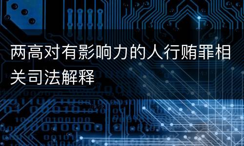 两高对有影响力的人行贿罪相关司法解释