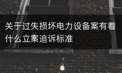 关于过失损坏电力设备案有着什么立案追诉标准