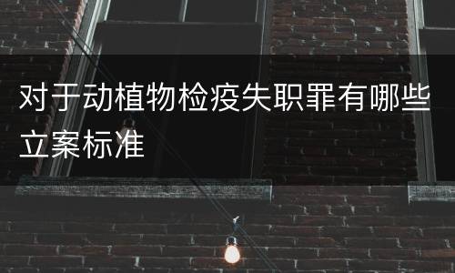 对于动植物检疫失职罪有哪些立案标准