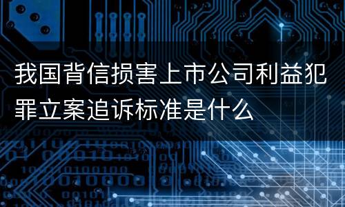 我国背信损害上市公司利益犯罪立案追诉标准是什么