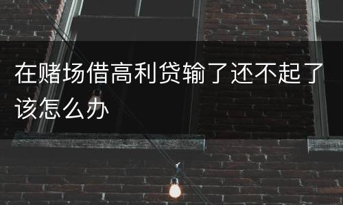 在赌场借高利贷输了还不起了该怎么办