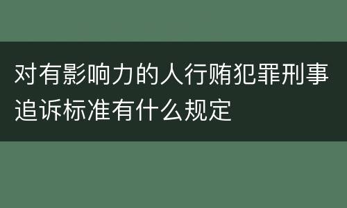 对有影响力的人行贿犯罪刑事追诉标准有什么规定