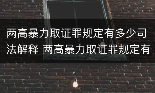 两高暴力取证罪规定有多少司法解释 两高暴力取证罪规定有多少司法解释