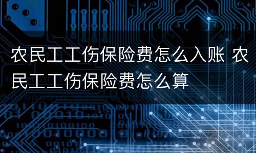 农民工工伤保险费怎么入账 农民工工伤保险费怎么算