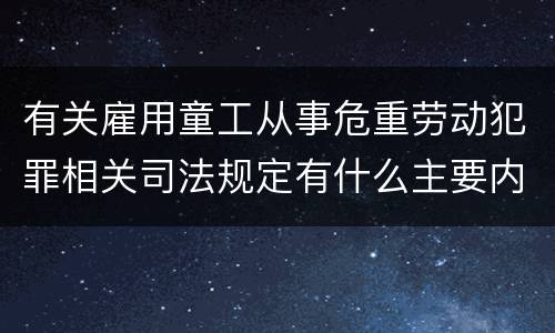 有关雇用童工从事危重劳动犯罪相关司法规定有什么主要内容