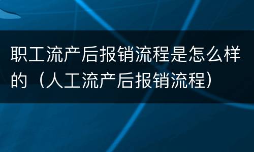 职工流产后报销流程是怎么样的（人工流产后报销流程）