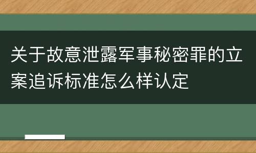 关于故意泄露军事秘密罪的立案追诉标准怎么样认定