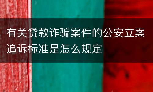 有关贷款诈骗案件的公安立案追诉标准是怎么规定