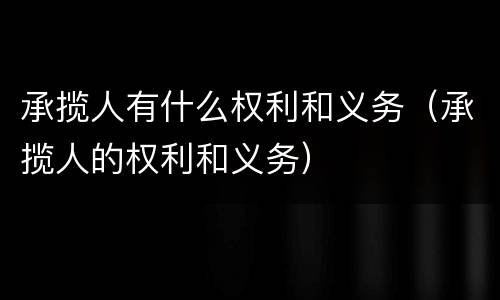 承揽人有什么权利和义务（承揽人的权利和义务）