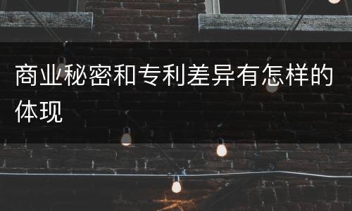 商业秘密和专利差异有怎样的体现