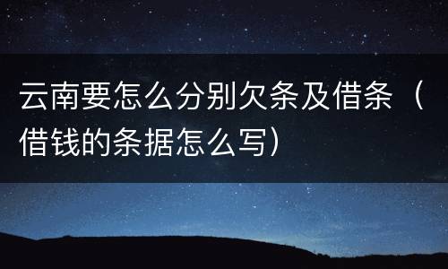 云南要怎么分别欠条及借条(借钱的条据怎么写)