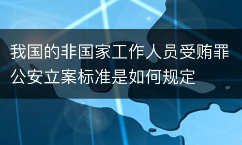 我国的非国家工作人员受贿罪公安立案标准是如何规定