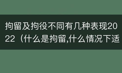 拘留及拘役不同有几种表现2022（什么是拘留,什么情况下适用拘留）