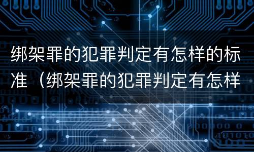 绑架罪的犯罪判定有怎样的标准（绑架罪的犯罪判定有怎样的标准和程序）
