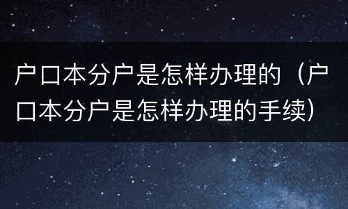 户口本分户是怎样办理的（户口本分户是怎样办理的手续）