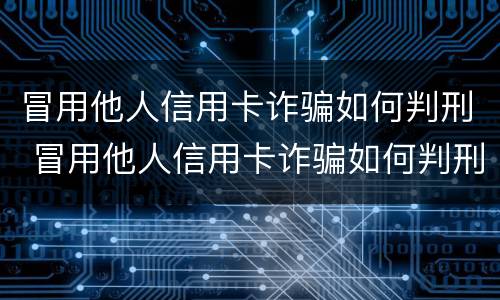 冒用他人信用卡诈骗如何判刑 冒用他人信用卡诈骗如何判刑的