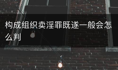 构成组织卖淫罪既遂一般会怎么判