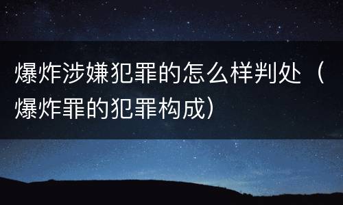 爆炸涉嫌犯罪的怎么样判处（爆炸罪的犯罪构成）