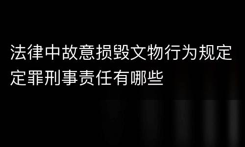 法律中故意损毁文物行为规定定罪刑事责任有哪些